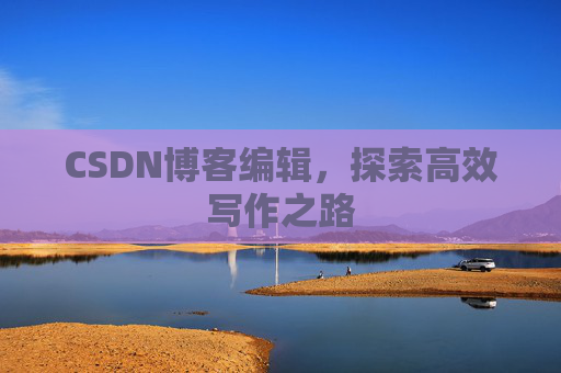 CSDN博客编辑，探索高效写作之路